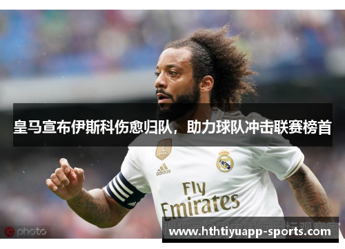 皇马宣布伊斯科伤愈归队，助力球队冲击联赛榜首