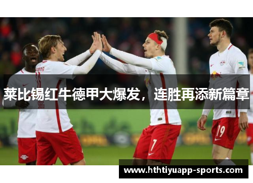 莱比锡红牛德甲大爆发，连胜再添新篇章