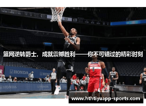 篮网逆转爵士，成就震撼胜利——你不可错过的精彩时刻