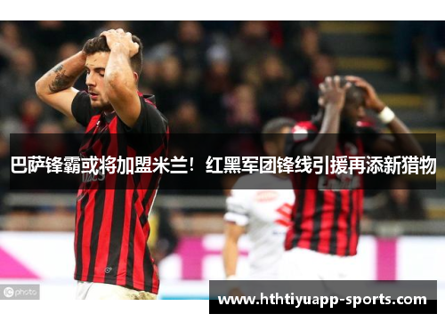 巴萨锋霸或将加盟米兰！红黑军团锋线引援再添新猎物