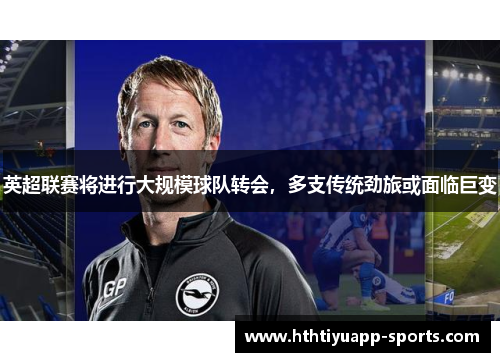 英超联赛将进行大规模球队转会，多支传统劲旅或面临巨变