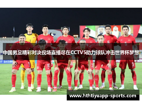 中国男足精彩对决现场直播尽在CCTV5助力球队冲击世界杯梦想