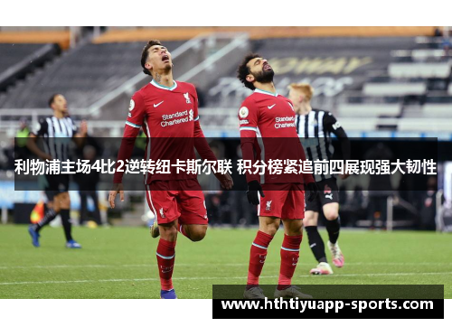 利物浦主场4比2逆转纽卡斯尔联 积分榜紧追前四展现强大韧性