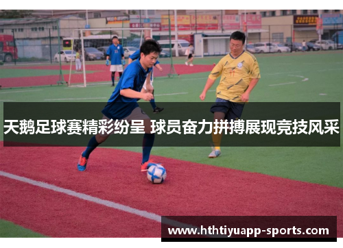 天鹅足球赛精彩纷呈 球员奋力拼搏展现竞技风采