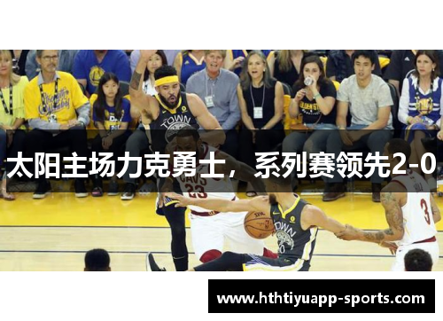 太阳主场力克勇士，系列赛领先2-0