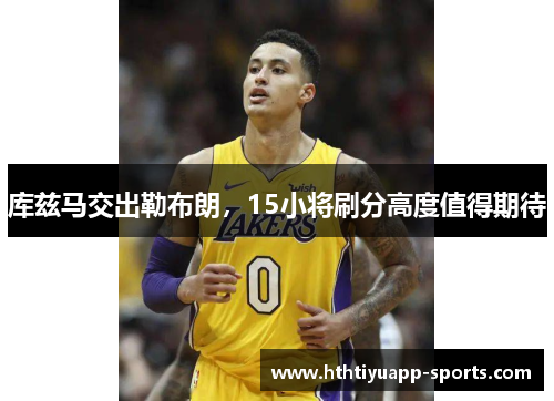 库兹马交出勒布朗，15小将刷分高度值得期待