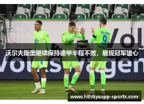 沃尔夫斯堡继续保持德甲半程不败，展现冠军雄心