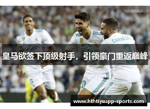 皇马欲签下顶级射手，引领豪门重返巅峰