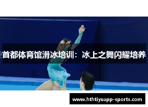 首都体育馆滑冰培训：冰上之舞闪耀培养