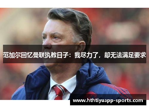 范加尔回忆曼联执教日子：我尽力了，却无法满足要求