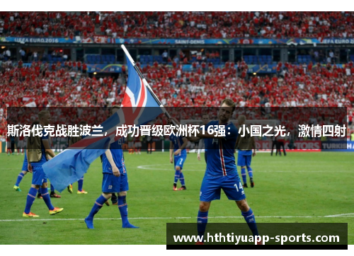 斯洛伐克战胜波兰，成功晋级欧洲杯16强：小国之光，激情四射