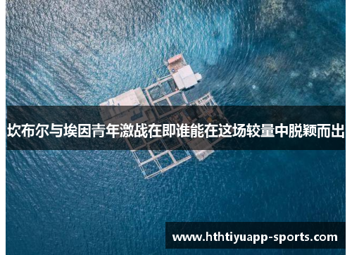 坎布尔与埃因青年激战在即谁能在这场较量中脱颖而出