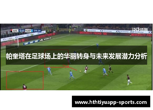帕奎塔在足球场上的华丽转身与未来发展潜力分析