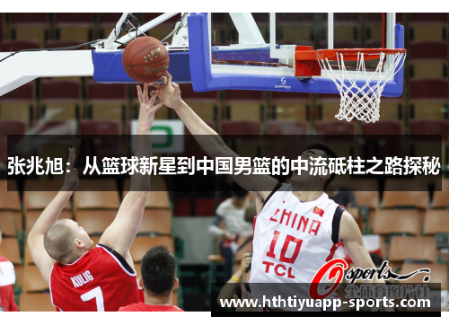 张兆旭：从篮球新星到中国男篮的中流砥柱之路探秘