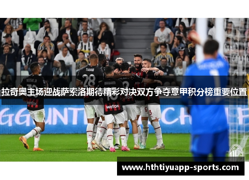 拉奇奥主场迎战萨索洛期待精彩对决双方争夺意甲积分榜重要位置