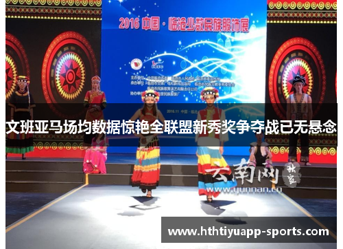 文班亚马场均数据惊艳全联盟新秀奖争夺战已无悬念