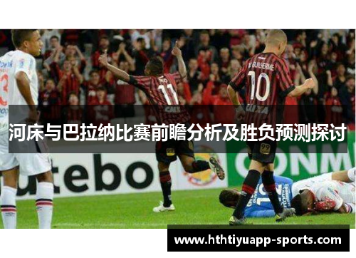 河床与巴拉纳比赛前瞻分析及胜负预测探讨
