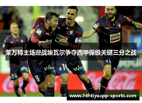 莱万特主场迎战埃瓦尔争夺西甲保级关键三分之战