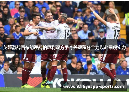英超激战西布朗迎战伯恩利双方争夺关键积分全力以赴展现实力