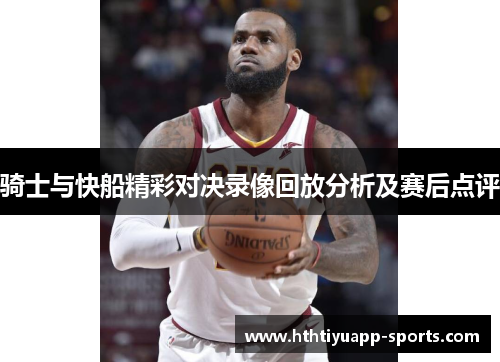 骑士与快船精彩对决录像回放分析及赛后点评
