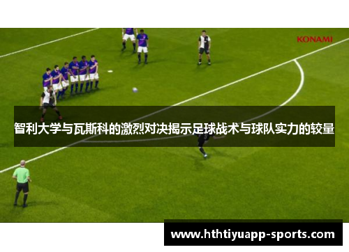 智利大学与瓦斯科的激烈对决揭示足球战术与球队实力的较量
